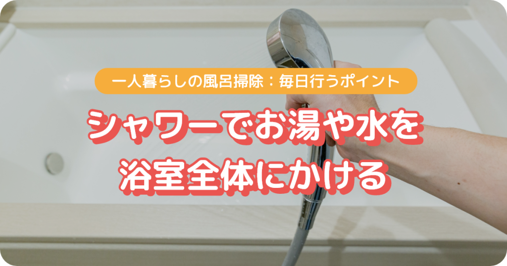 一人暮らしの風呂掃除_毎日シャワーでお湯や水を浴室全体にかける