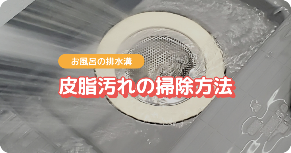 お風呂の排水溝（皮脂汚れの掃除方法）