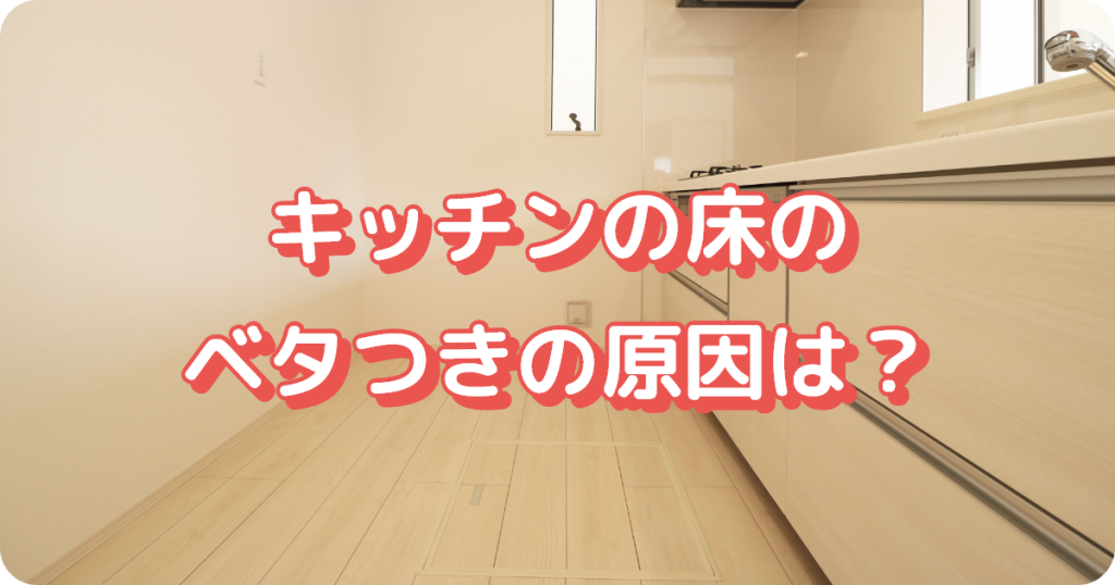 キッチンの床のベタつきの原因は？