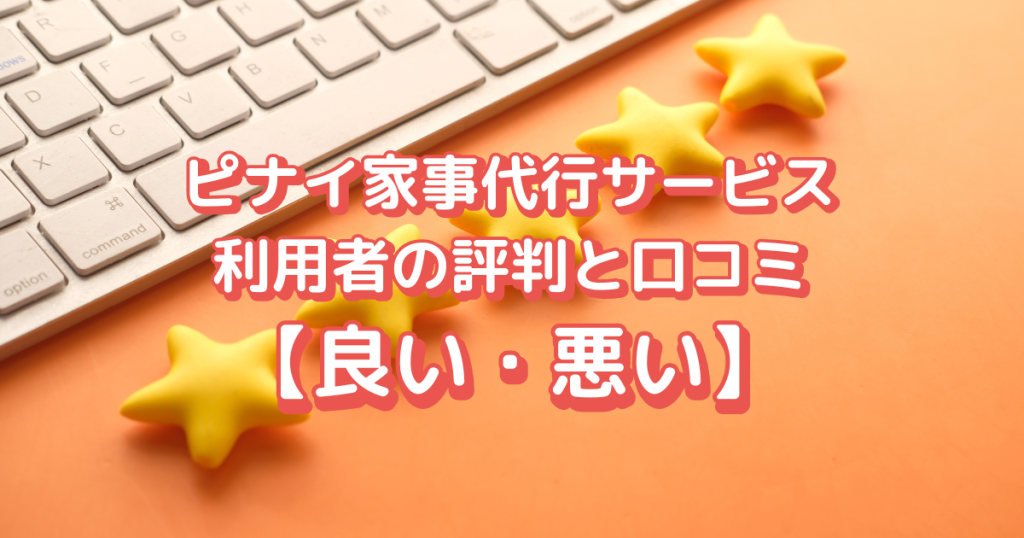 ピナイ家事代行サービス利用者の評判と口コミ【良い・悪い】